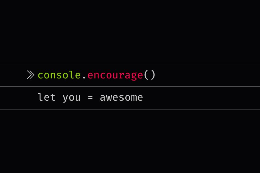 console.encourage statement that reads let you = awesome